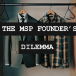 The MSP Founder’s Dilemma: When To Step Back From The Day-to-Day Operations