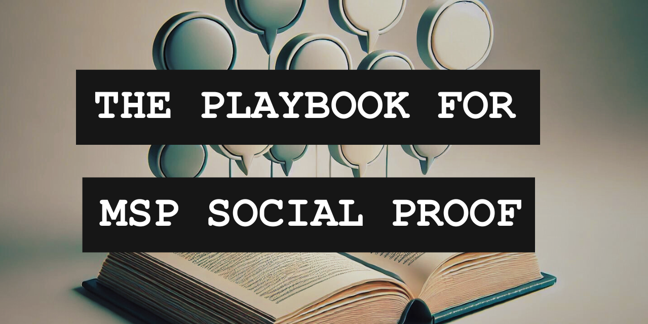 The MSP Social Proof Playbook: Part 1 – Reviews, Testimonials, & Case Studies
