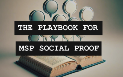 The MSP Social Proof Playbook: Part 1 – Reviews, Testimonials, & Case Studies