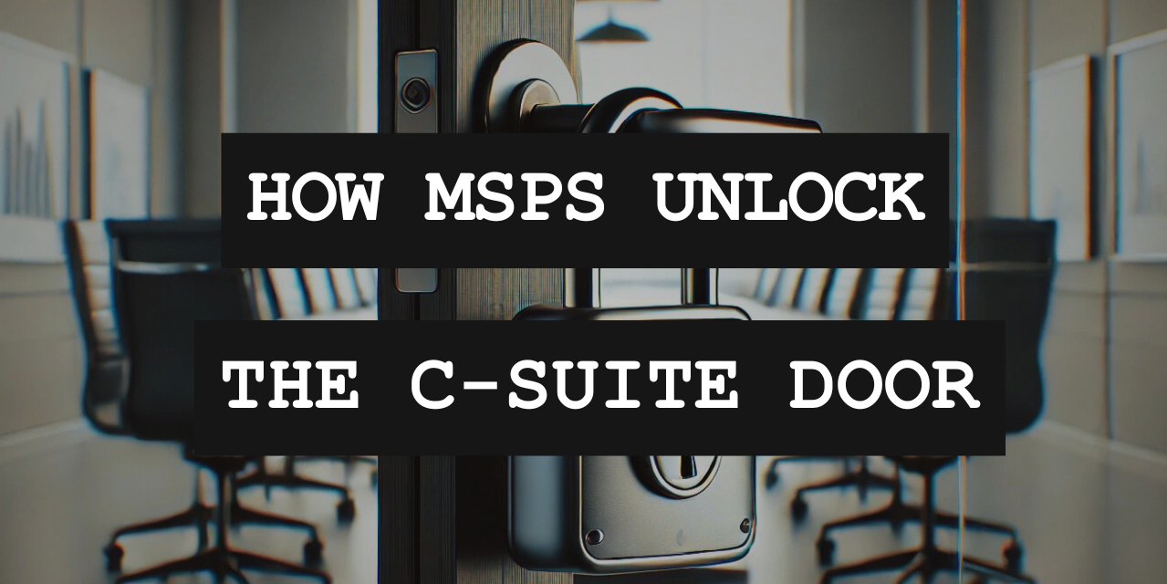 Breaking Into the Boardroom: How MSPs Can Unlock The C-Suite Door