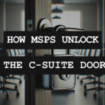 Breaking Into the Boardroom: How MSPs Can Unlock The C-Suite Door